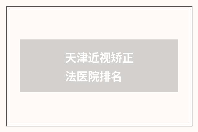 天津近视矫正法医院排名