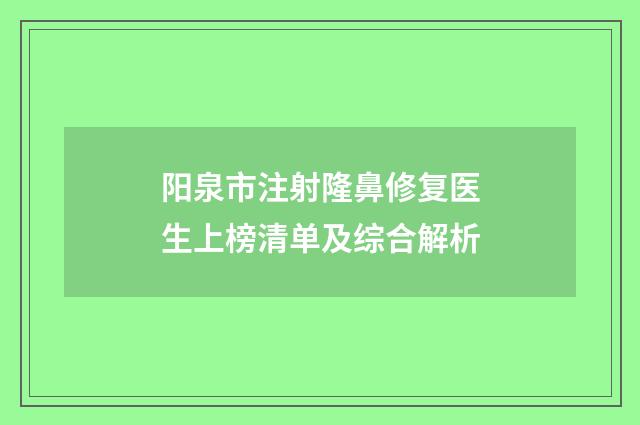 阳泉市注射隆鼻修复医生上榜清单及综合解析