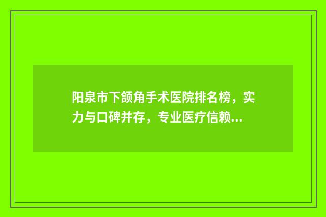 阳泉市下颌角手术医院排名榜，实力与口碑并存，专业医疗信赖之选