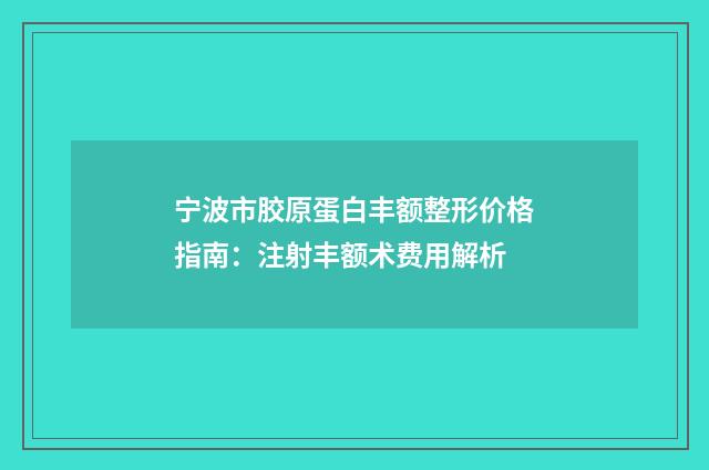 宁波市胶原蛋白丰额整形价格指南：注射丰额术费用解析
