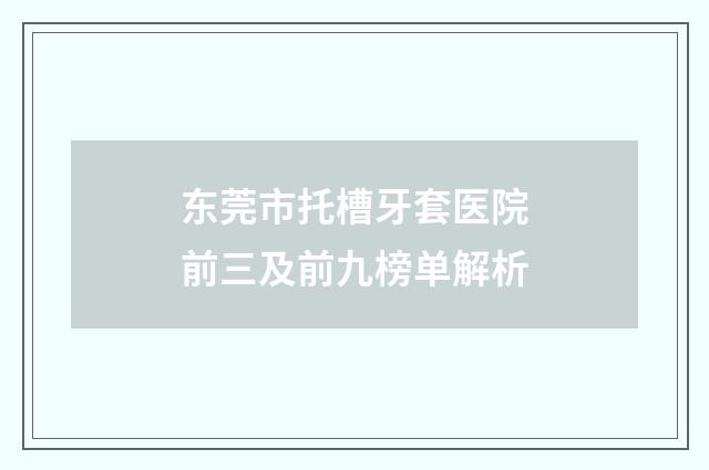 东莞市托槽牙套医院前三及前九榜单解析