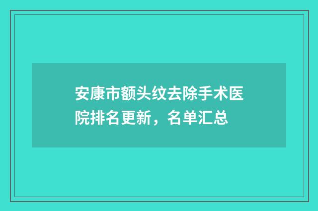 安康市额头纹去除手术医院排名更新,名单汇总