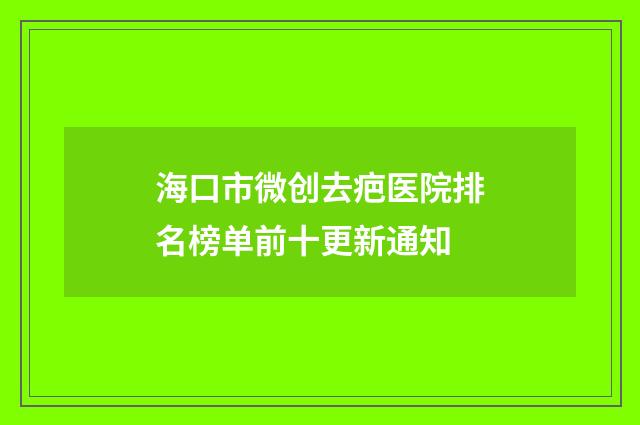 海口市微创去疤医院排名榜单前十更新通知