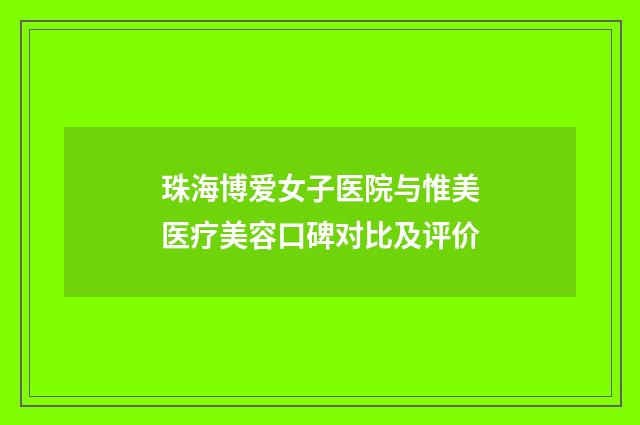 珠海博爱女子医院与惟美医疗美容口碑对比及评价