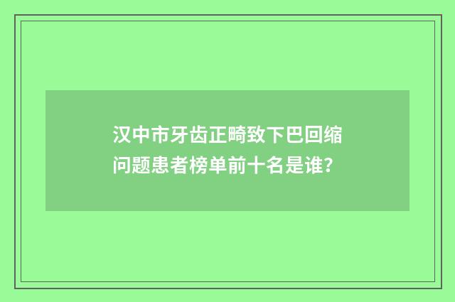汉中市牙齿正畸致下巴回缩问题患者榜单前十名是谁？