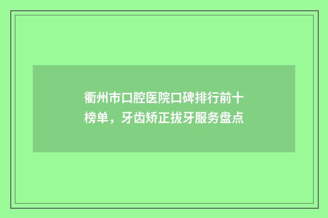 衢州市口腔医院口碑排行前十榜单，牙齿矫正拔牙服务盘点