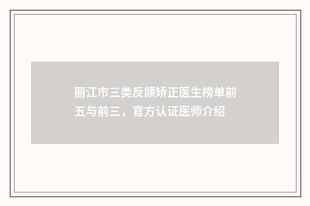 丽江市三类反颌矫正医生榜单前五与前三，官方认证医师介绍