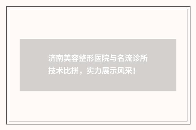 济南美容整形医院与名流诊所技术比拼，实力展示风采！