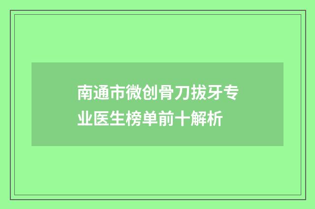 南通市微创骨刀拔牙专业医生榜单前十解析