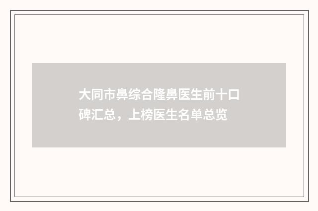 大同市鼻综合隆鼻医生前十口碑汇总，上榜医生名单总览