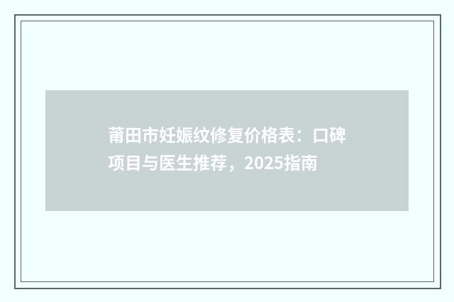 莆田市妊娠纹修复价格表：口碑项目与医生推荐，2025指南