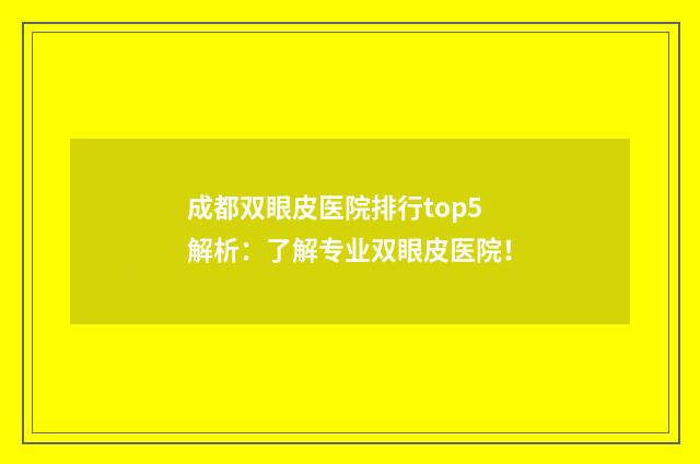 成都双眼皮医院排行top5解析：了解专业双眼皮医院！