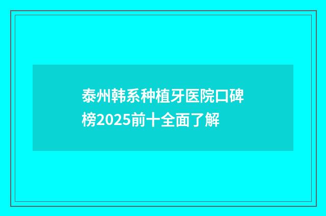 泰州韩系种植牙医院口碑榜2025前十全面了解
