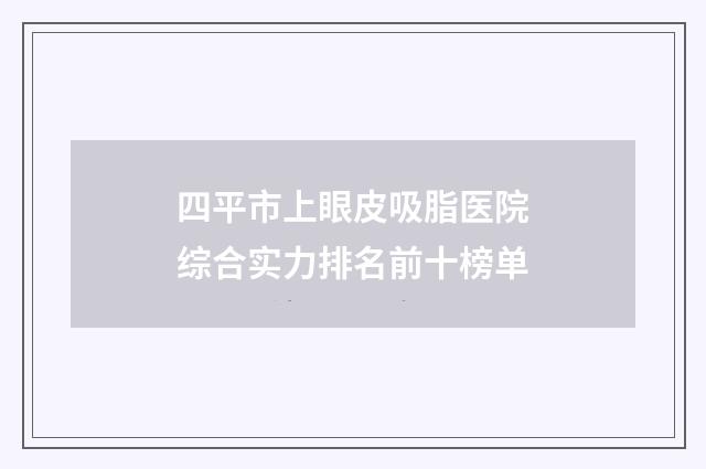 四平市上眼皮吸脂医院综合实力排名前十榜单