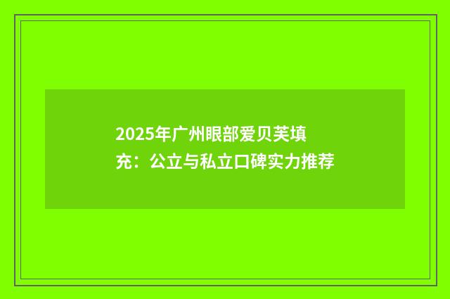 2025年广州眼部爱贝芙填充：公立与私立口碑实力推荐