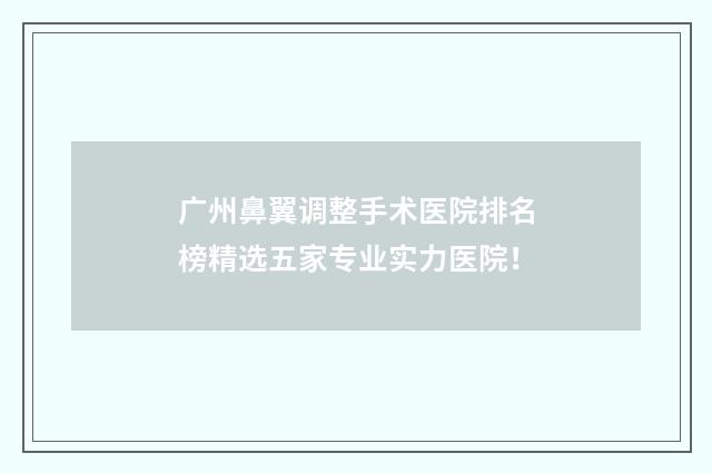 广州鼻翼调整手术医院排名榜精选五家专业实力医院！