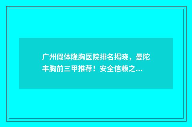 广州假体隆胸医院排名揭晓，曼陀丰胸前三甲推荐！安全信赖之选