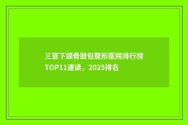 三亚下颌骨鼓包整形医院排行榜TOP11速读，2025排名