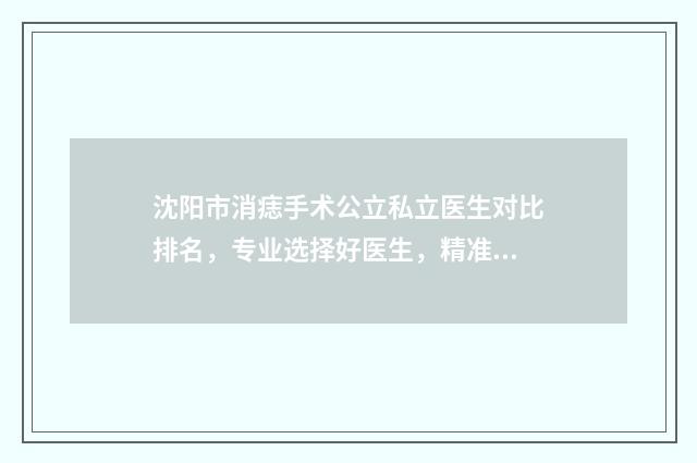 沈阳市消痣手术公立私立医生对比排名，专业选择好医生，精准对照不迷茫