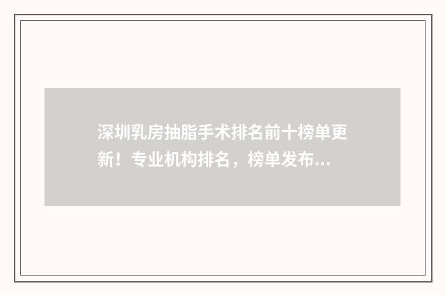 深圳乳房抽脂手术排名前十榜单更新！专业机构排名，榜单发布！资讯不容错过！