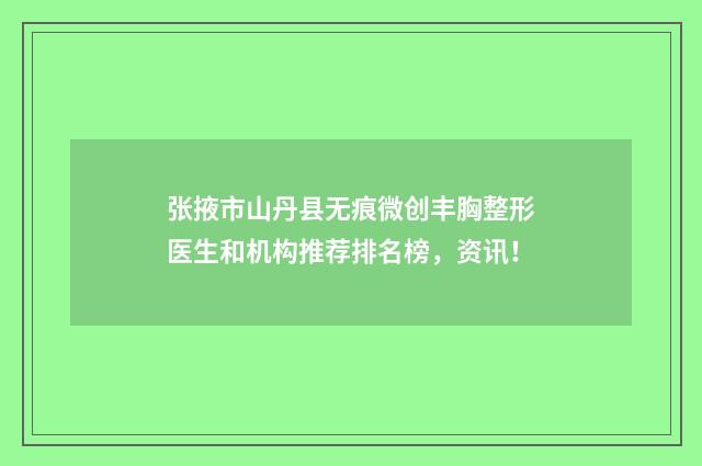 张掖市山丹县无痕微创丰胸整形医生和机构推荐排名榜,资讯!