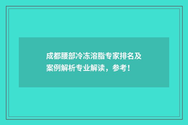 成都腰部冷冻溶脂专家排名及案例解析专业解读，参考！