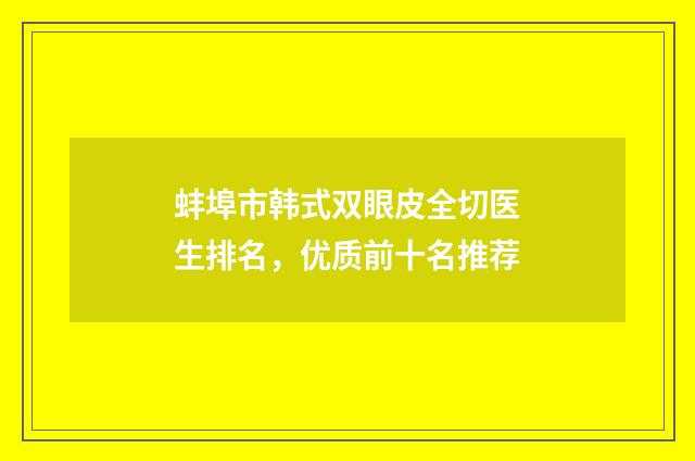 蚌埠市韩式双眼皮全切医生排名，优质前十名推荐