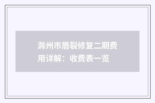 滁州市唇裂修复二期费用详解：收费表一览