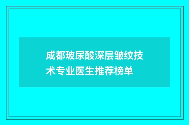 成都玻尿酸深层皱纹技术专业医生推荐榜单