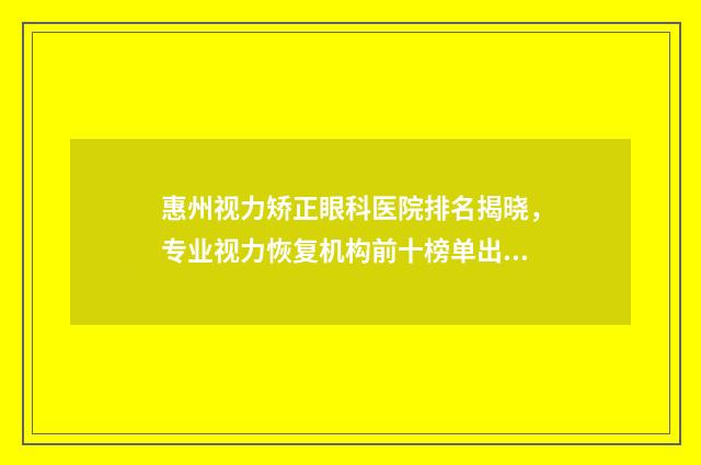 惠州视力矫正眼科医院排名揭晓，专业视力恢复机构前十榜单出炉