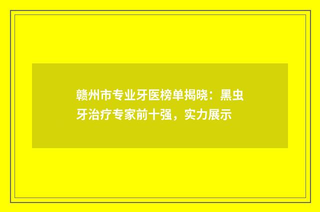 赣州市专业牙医榜单揭晓：黑虫牙治疗专家前十强，实力展示