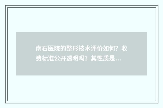 南石医院的整形技术评价如何？收费标准公开透明吗？其性质是公立还是私立？