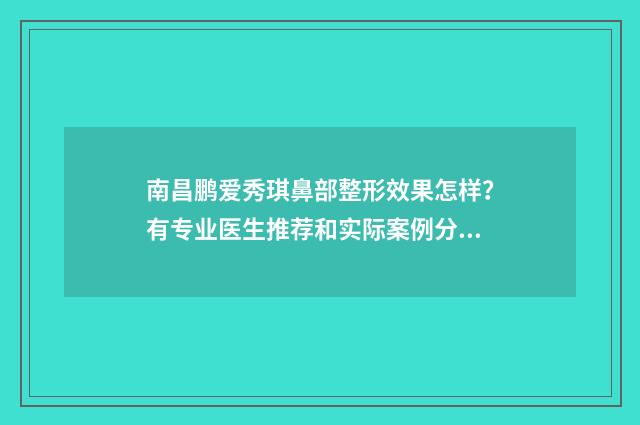 南昌鹏爱秀琪鼻部整形效果怎样？有专业医生推荐和实际案例分享吗？