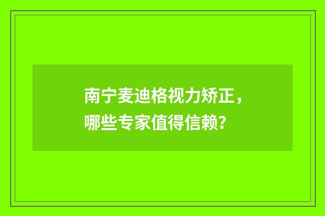 南宁麦迪格视力矫正，哪些专家值得信赖？