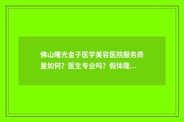 佛山曙光金子医学美容医院服务质量如何？医生专业吗？假体隆鼻效果怎么样？