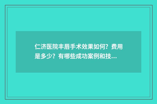 仁济医院丰唇手术效果如何？费用是多少？有哪些成功案例和技术评价？
