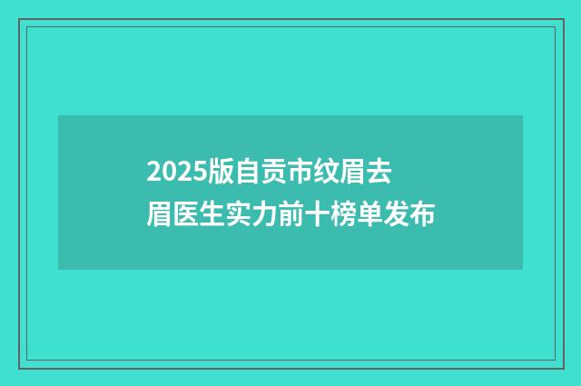 2025版自贡市纹眉去眉医生实力前十榜单发布