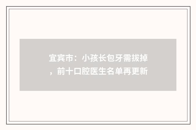 宜宾市：小孩长包牙需拔掉，前十口腔医生名单再更新
