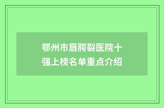 鄂州市唇腭裂医院十强上榜名单重点介绍