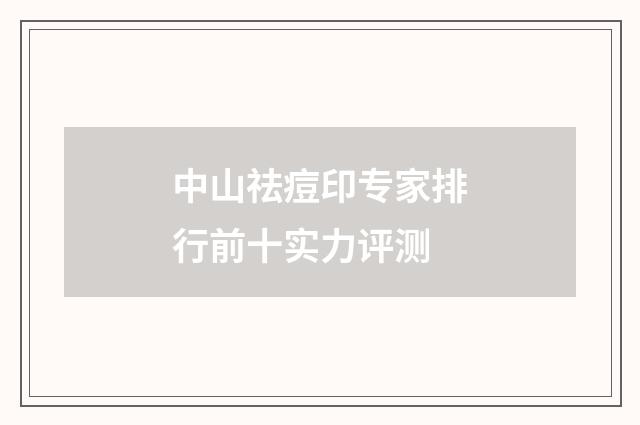 中山祛痘印专家排行前十实力评测