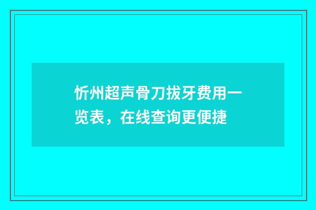 忻州超声骨刀拔牙费用一览表，在线查询更便捷
