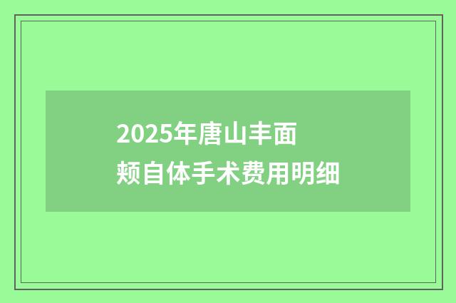 2025年唐山丰面颊自体手术费用明细
