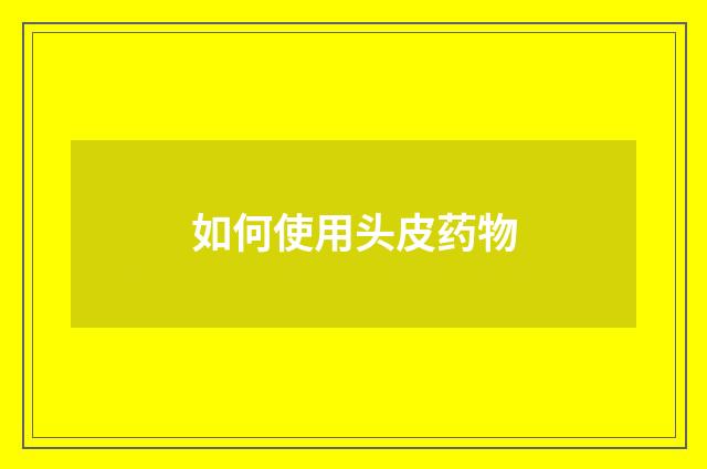 如何使用头皮药物