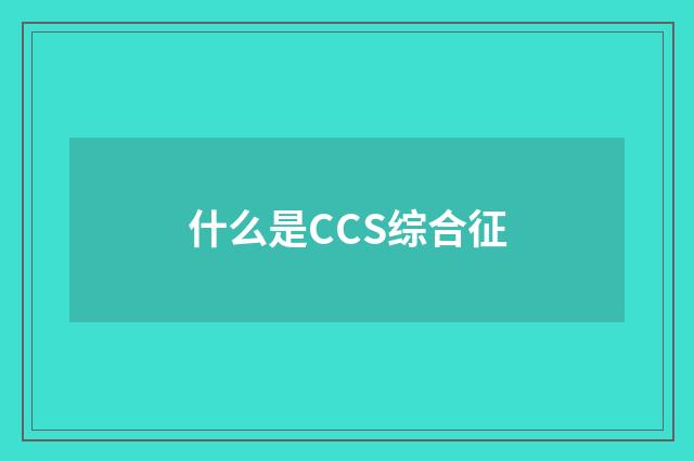 什么是CCS综合征
