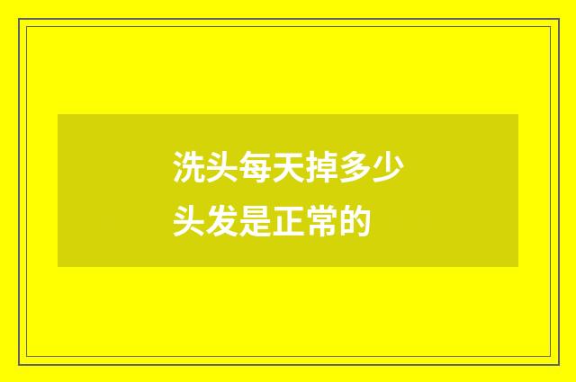 洗头每天掉多少头发是正常的