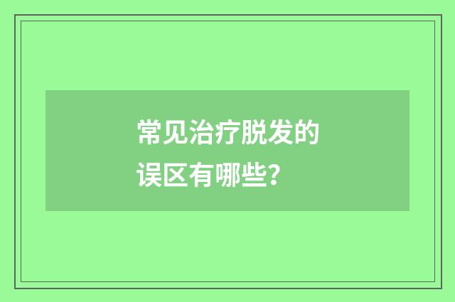 常见治疗脱发的误区有哪些？