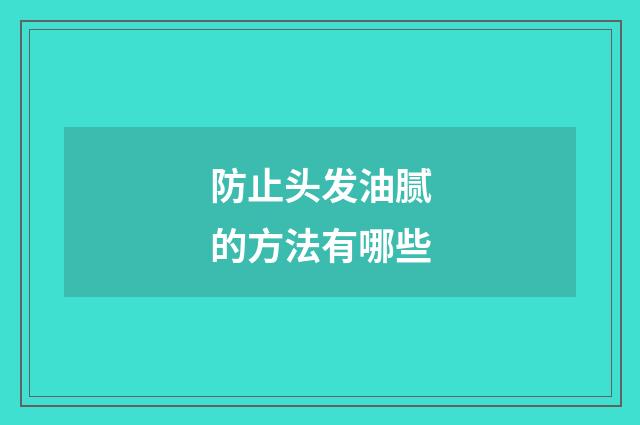 防止头发油腻的方法有哪些