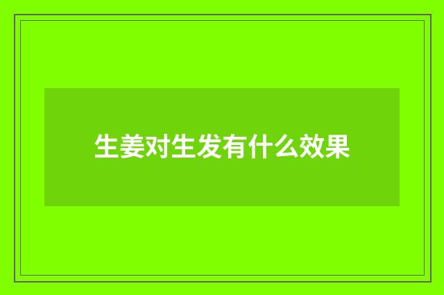 生姜对生发有什么效果