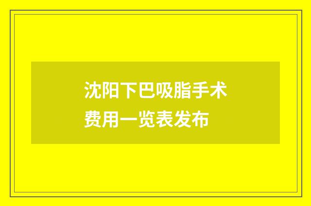 沈阳下巴吸脂手术费用一览表发布