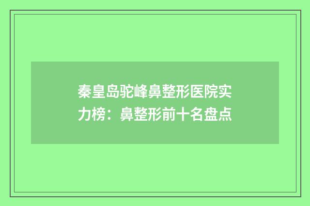 秦皇岛驼峰鼻整形医院实力榜：鼻整形前十名盘点